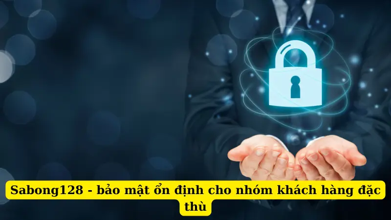 Sabong128 - bảo mật ổn định cho nhóm khách hàng đặc thù